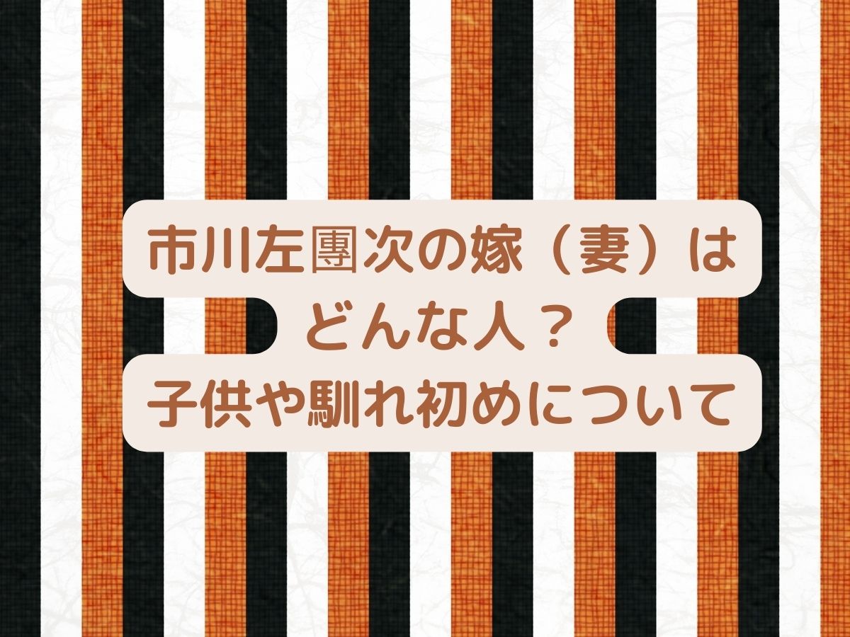 市川左團次の嫁 妻 はどんな人 結婚の馴れ初めや子供について Poco Navi ポコナビ