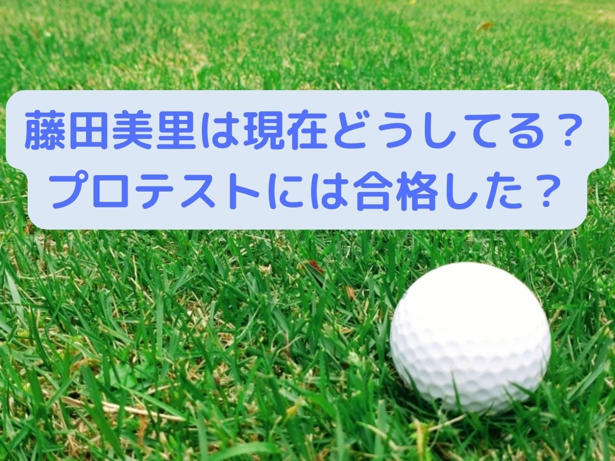 藤田美里は2022年現在どうしてる？プロテストに合格したのか気になる！
