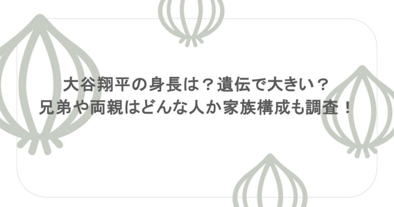 大谷翔平の身長は？遺伝で大きい？兄弟や両親はどんな人か家族構成も調査！