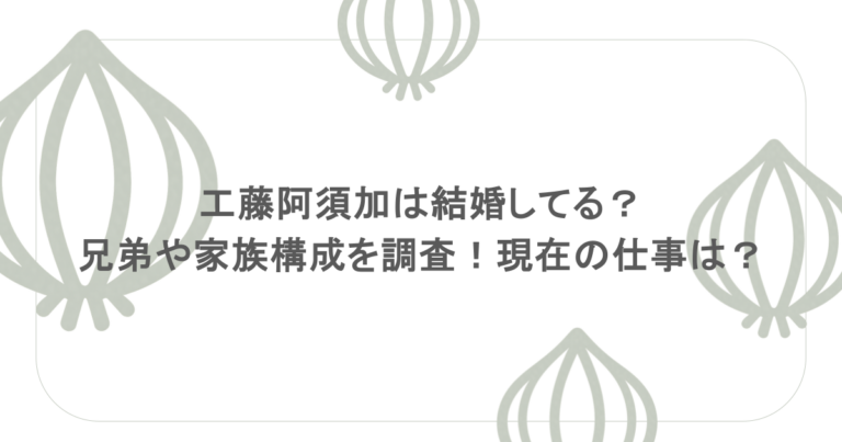 工藤阿須加は結婚してる？兄弟や家族構成を調査！現在の仕事は？
