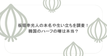 板垣李光人の本名や生い立ちを調査！韓国のハーフの噂は本当？