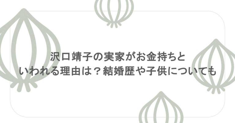 沢口靖子の実家がお金持ちといわれる理由は?結婚歴や子供についても