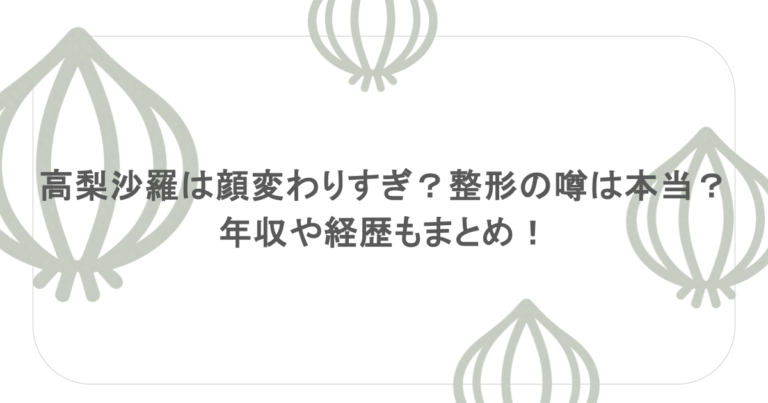 高梨沙羅は顔変わりすぎ？整形の噂は本当？年収や経歴もまとめ！