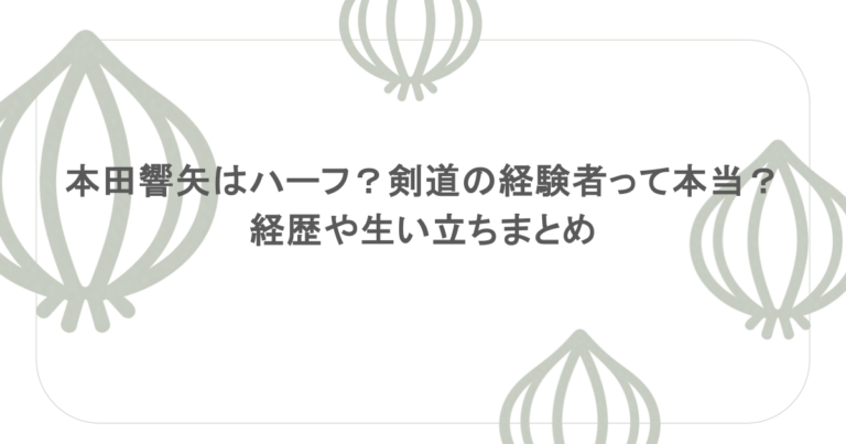 本田響矢はハーフ？剣道の経験者って本当？経歴や生い立ちまとめ