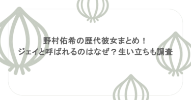 野村佑希の歴代彼女まとめ！ジェイと呼ばれるのはなぜ？生い立ちも調査