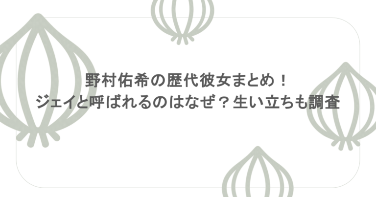 野村佑希の歴代彼女まとめ！ジェイと呼ばれるのはなぜ？生い立ちも調査