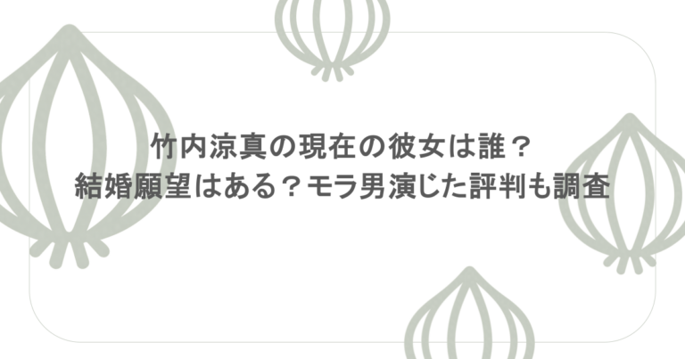 竹内涼真の現在の彼女は誰？結婚願望はある？モラ男演じた評判も調査