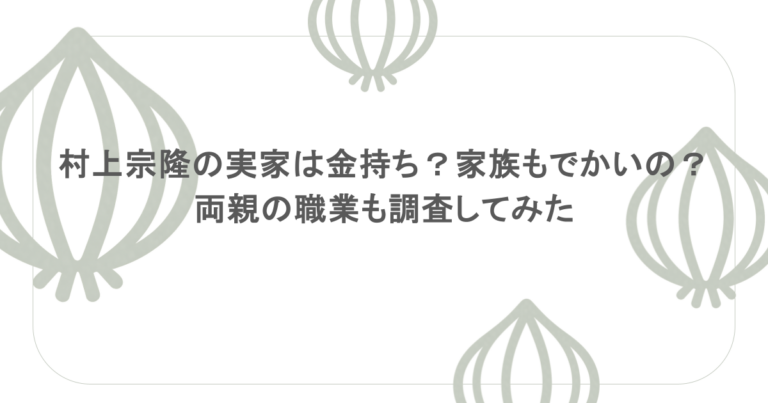 村上宗隆の実家は金持ち？家族もでかいの？両親の職業も調査してみた