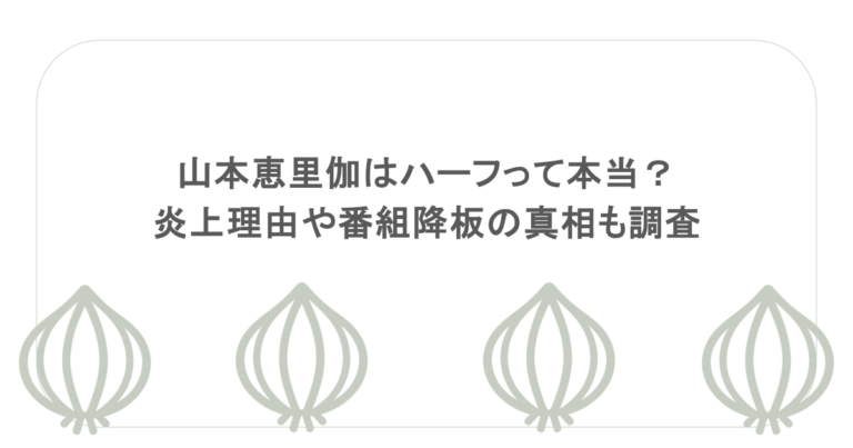 山本恵里伽はハーフって本当？炎上理由や番組降板の真相も調査
